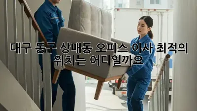 대구 동구 상매동 오피스 이사, 최적의 위치는 어디일까요?